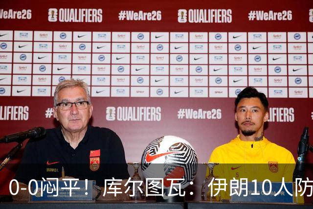 0-0闷平！库尔图瓦：伊朗10人防守门将也很勇 狂轰不进不只是我们